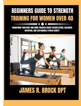 Beginners Guide To Strength Training For Women Over 40: Transform Your Body and Mind Through Smart Weightlifting, Balanced Nutrition, and Sustainable
