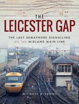 Hardcover The Leicester Gap: The Last Semaphore Signalling on the Midland Main Line Book