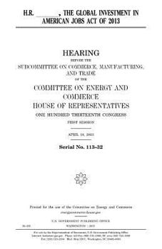 H.R. ______, the Global Investment in American Jobs Act of 2013
