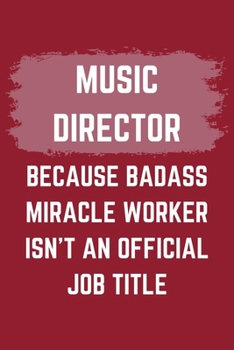 Music Director Because Badass Miracle Worker Isn't An Official Job Title: A Music Director Journal Notebook to Write Down Things, Take Notes, Record Plans or Keep Track of Habits (6" x 9" - 120 Pages)