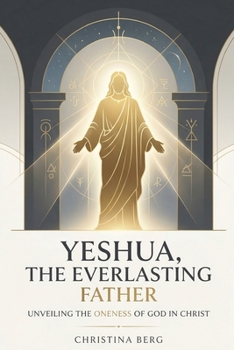 Yeshua, The Everlasting Father: Unveiling the Oneness of God in Christ Black-and-White Paperback Edition (The Christ Revealed Series)