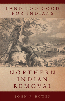 Paperback Land Too Good for Indians: Northern Indian Removal (Volume 13) (New Directions in Native American Studies Series) Book