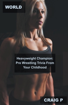 World Heavyweight Champion: Pro Wrestling Trivia From Your Childhood