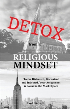 Paperback DETOX from a RELIGIOUS MINDSET: To the Distressed, Discontent and Indebted, Your Assignment is Found in the Marketplace Book