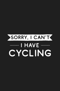 Sorry I Can't I Have Cycling: Cycling Journal for Cyclists