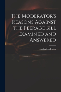 Paperback The Moderator's Reasons Against the Peerage Bill Examined and Answered Book