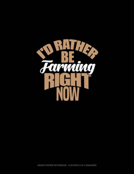 Paperback I'd Rather Be Farming Right Now: Graph Paper Notebook - 0.25 Inch (1/4") Squares Book