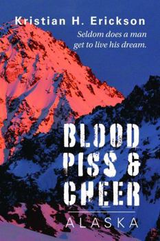 Blood Piss & Cheer ALASKA: Seldom does a man get to live his dream. (Kristian Erickson)