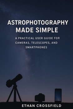 Paperback Astrophotography Made Simple: A Practical User Guide for Cameras, Telescopes, and Smartphones Book