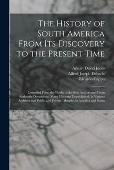 Paperback The History of South America From Its Discovery to the Present Time: Compiled From the Works of the Best Authors and From Authentic Documents, Many Hi Book