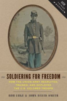 Hardcover Soldiering for Freedom: How the Union Army Recruited, Trained, and Deployed the U.S. Colored Troops Book