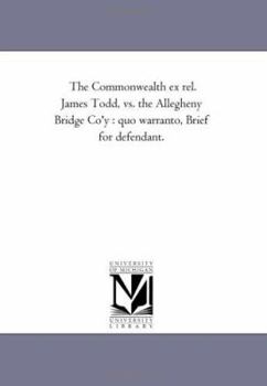 The Commonwealth ex rel. James Todd, vs. the Allegheny Bridge Co'y : quo warranto, Brief for defendant.