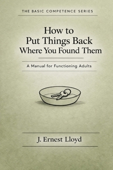 How To Put Things Back Where You Found Them: A Manual For Functioning Adults (The Basic Competence Series)
