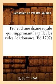 Paperback Projet d'Une Dixme Royale Qui, Supprimant La Taille, Les Aydes, Les Doüanes (Éd.1707) [French] Book