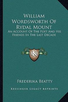 William Wordsworth of Rydal Mount: An Account of the Poet and His Friends in the Last Decade