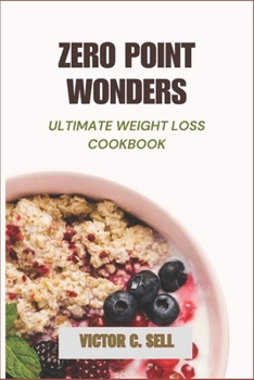 ZERO POINT WONDERS: THE ULTIMATE WEIGHT LOSS COOKBOOK: SIMPLE , TASTY RECIPES FOR A HEALTHIER LIFESTYLE