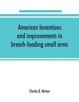 Paperback American inventions and improvements in breech-loading small arms, heavy ordnance, machine guns, magazine arms, fixed ammunition, pistols, projectiles Book