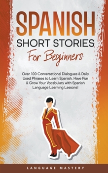 Paperback Spanish Short Stories for Beginners: Over 100 Conversational Dialogues & Daily Used Phrases to Learn Spanish. Have Fun & Grow Your Vocabulary with Spa Book
