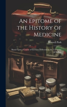 An Epitome of the History of Medicine: Based Upon a Course of Lectures Delivered in the University of Buffalo
