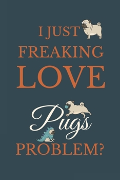 I Just Freakin Love Pugs Problem?: Novelty Notebook Gift For Pugs Lovers