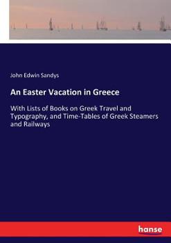 Paperback An Easter Vacation in Greece: With Lists of Books on Greek Travel and Typography, and Time-Tables of Greek Steamers and Railways Book