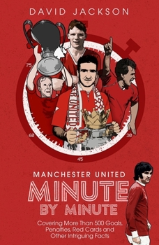 Hardcover Manchester United Minute by Minute: Covering More Than 500 Goals, Penalties, Red Cards and Other Intriguing Facts Book