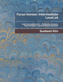Focus Korean: Intermediate Level 2A: Build Intermediate Skills — Tendencies, Decisions, Reported Speech, and More Natural Expression ... Language Series — From Hangeul to Fluency)