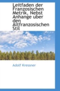 Leitfaden der Franzosischen Metrik, Nebst Anhange Uber Den Altfranzosischen Stil