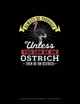 Paperback Always Be Yourself Unless You Can Be An Ostrich Then Be An Ostrich: Hexagonal Graph Paper Notebook - 1/4 Inch Hexagons Book