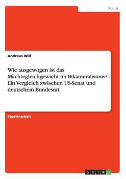 Wie ausgewogen ist das M�chtegleichgewicht im Bikameralismus? Ein Vergleich zwischen US-Senat und deutschem Bundesrat