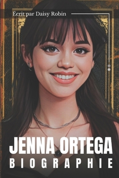 Jenna Ortega Biographie: Le parcours de Jenna Ortega à Hollywood, les étapes clés de sa carrière (French Edition)