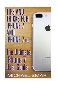 Paperback Tips and Tricks for iPhone 7 and iPhone 7 Plus: The Ultimate iPhone 7 User Guide: (iPhone 7 User Guide, iPhone 7 User Manual) Book