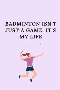 badminton isn't just a game it's my life: cover -lined 120 pages