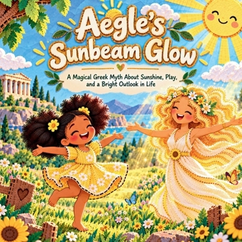 Aegle's Sunbeam Glow: A Magical Greek Myth About Sunshine, Play, and a Bright Outlook in Life (Legends of Olympus)