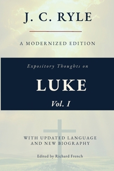 Expository Thoughts on the Gospel of Luke, Vol. I (Annotated): A Modernized Edition of J.C. Ryle's Classic Commentary, with New Foreword and Biography
