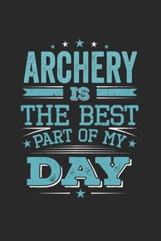 Archery Is The Best Part Of My Day: Funny Cool Archery Journal | Notebook | Workbook  Diary | Planner - 6x9 - 120 Blank Pages With An Awesome Comic ... Archery Fans, Club, Enthusiasts, Lovers