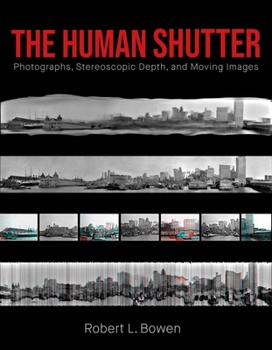 The Human Shutter: Photographs, Stereoscopic Depth, and Moving Images (Investigations of Lens and Screen Arts)
