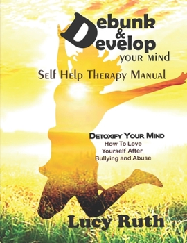 Paperback Debunk&Develop your Mind: Self Help Therapy Manual, How to love yourself after bullying Book