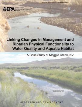 Paperback Linking Changes in Management and Riparian Physical Functionality to Water Quality and Aquatic Habitat: A Case Study of Maggie Creek, NV Book