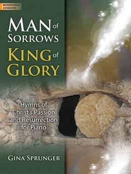 Man of Sorrows, King of Glory: Hymns of Christ's Passion and Resurrection for Piano