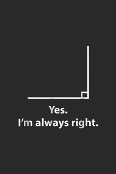 Yes. I'm Always Right.: Yes Im Always Right Angle Funny Math Teacher Journal/Notebook Blank Lined Ruled 6x9 100 Pages