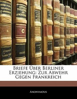 Paperback Briefe Über Berliner Erziehung: Zur Abwehr Gegen Frankreich [German] Book