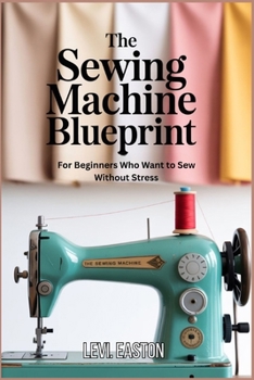 Paperback The Sewing Machine Blueprint: For Beginners Who Want to Sew Without Stress Book