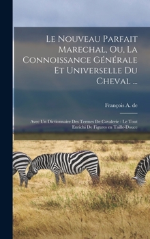 Hardcover Le nouveau parfait marechal, ou, La connoissance générale et universelle du cheval ...: Avec un dictionnaire des termes de cavalerie: le tout enrichi [French] Book