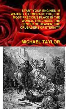 Start Your Engines Im Waiting to Embrace You, the Most Precious Place in the World, the Cross, the Center of Heaven, the Crusaders of Eternity