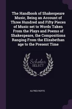 The handbook of Shakespeare music, being an account of three hundred and fifty pieces of music set to words taken from the plays and poems of ... from the Elizabethan age to the present time