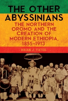 The Other Abyssinians: The Northern Oromo and the Creation of Modern Ethiopia, 1855-1913 - Book  of the Rochester Studies in African History and the Diaspora