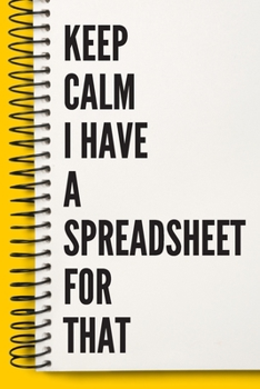 Keep Calm I Have A Spreadsheet For That  A beautiful Work Notebook: Lined Notebook / Journal Gift, Notebook for Keep Calm I Have A Spreadsheet For ... For That , work gag ,  HR, Coworker