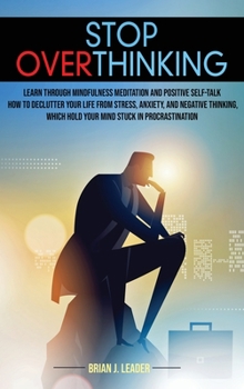 Hardcover Stop Overthinking: Learn Through Mindfulness Meditation and Positive Self-Talk How to Declutter Your Life From Stress, Anxiety, and Negat Book