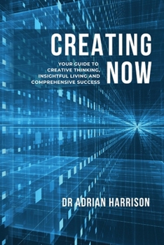 Paperback Creating Now: Your Guide to Creative Thinking, Insightful Living and Comprehensive Success. Book